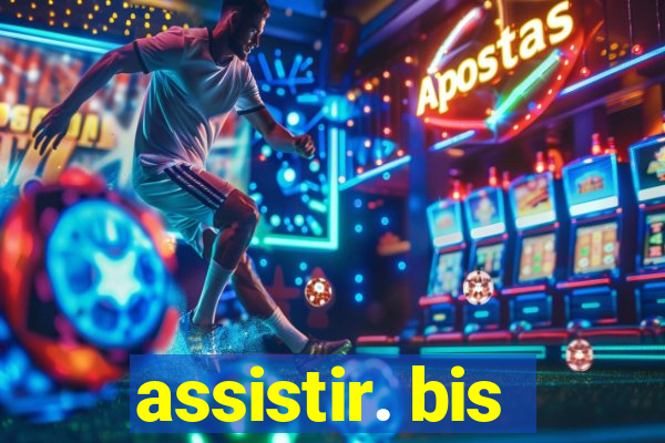 assistir. bis